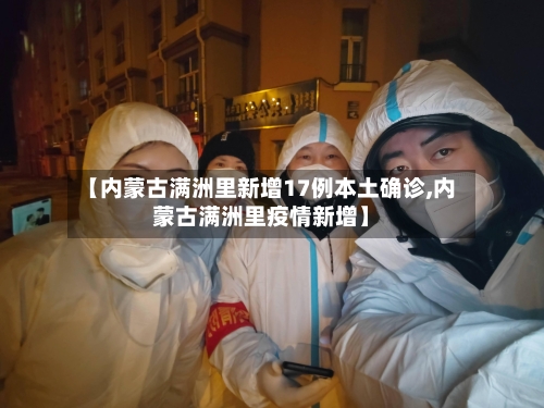 【内蒙古满洲里新增17例本土确诊,内蒙古满洲里疫情新增】-第3张图片