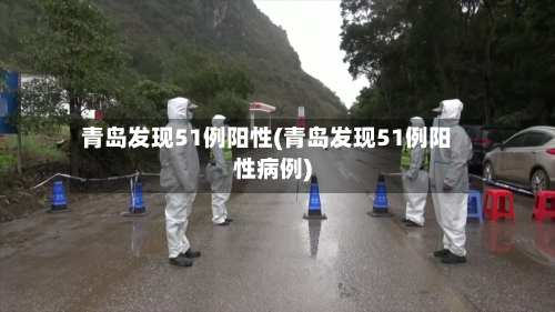 青岛发现51例阳性(青岛发现51例阳性病例)-第2张图片