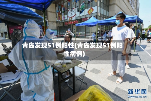 青岛发现51例阳性(青岛发现51例阳性病例)-第3张图片
