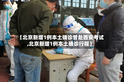 【北京新增1例本土确诊曾赴西安考试,北京新增1例本土确诊行程】-第3张图片