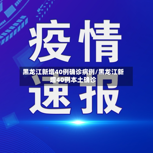 黑龙江新增40例确诊病例/黑龙江新增40例本土确诊