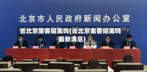 去北京需要隔离吗(去北京需要隔离吗最新消息)-第3张图片