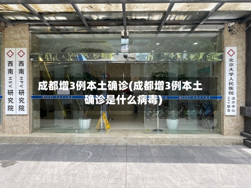 成都增3例本土确诊(成都增3例本土确诊是什么病毒)-第2张图片
