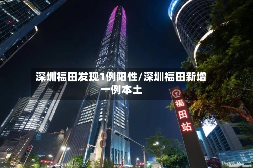 深圳福田发现1例阳性/深圳福田新增一例本土
