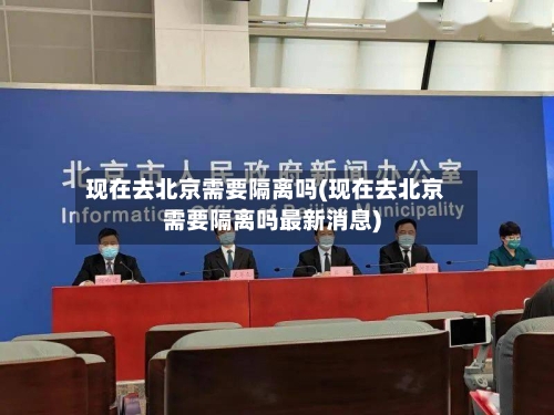 现在去北京需要隔离吗(现在去北京需要隔离吗最新消息)