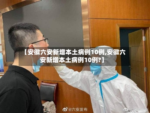 【安徽六安新增本土病例10例,安徽六安新增本土病例10例?】-第2张图片