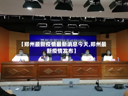 【郑州最新疫情最新消息今天,郑州最新疫情发布】