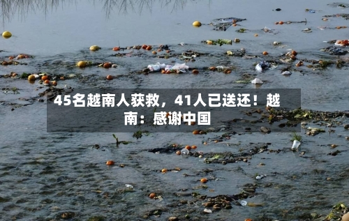 45名越南人获救，41人已送还！越南：感谢中国