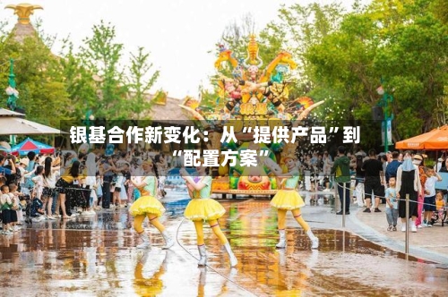 银基合作新变化：从“提供产品”到“配置方案”