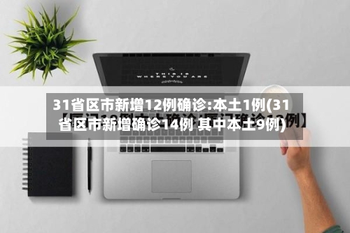 31省区市新增12例确诊:本土1例(31省区市新增确诊14例 其中本土9例)