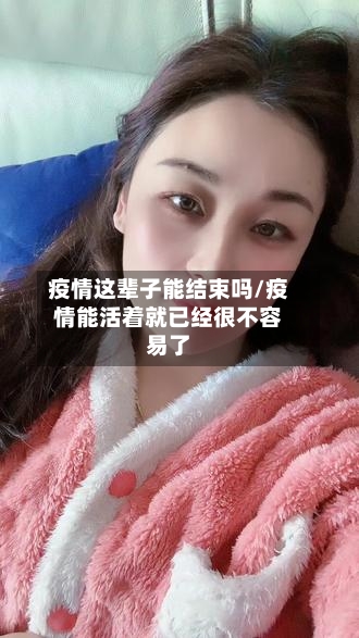 疫情这辈子能结束吗/疫情能活着就已经很不容易了-第2张图片