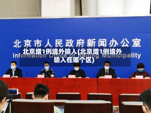 北京增1例境外输入(北京增1例境外输入在哪个区)