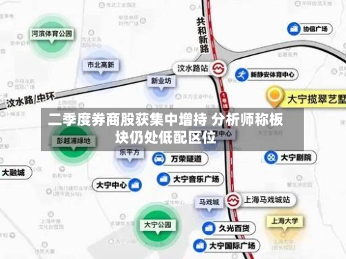 二季度券商股获集中增持 分析师称板块仍处低配区位-第3张图片