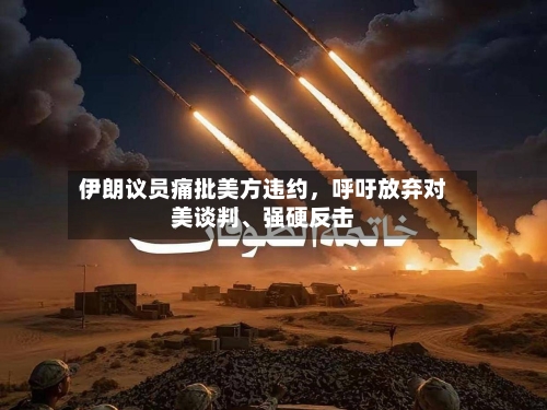 伊朗议员痛批美方违约，呼吁放弃对美谈判、强硬反击