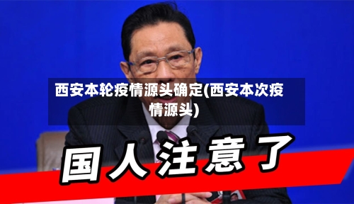 西安本轮疫情源头确定(西安本次疫情源头)-第2张图片
