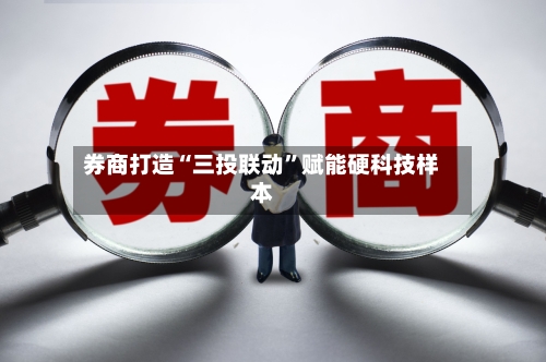 券商打造“三投联动”赋能硬科技样本