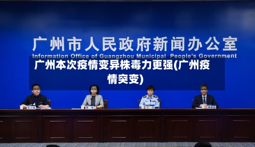 广州本次疫情变异株毒力更强(广州疫情突变)
