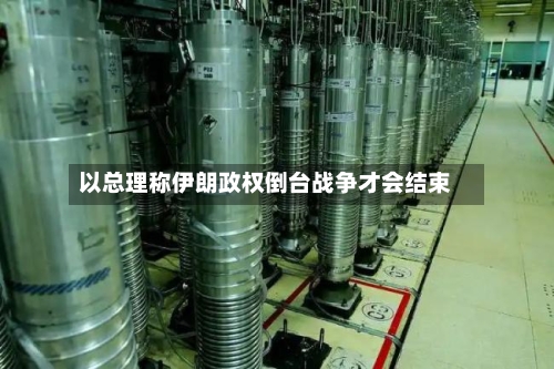 以总理称伊朗政权倒台战争才会结束