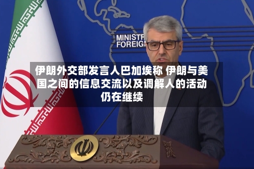 伊朗外交部发言人巴加埃称 伊朗与美国之间的信息交流以及调解人的活动仍在继续
