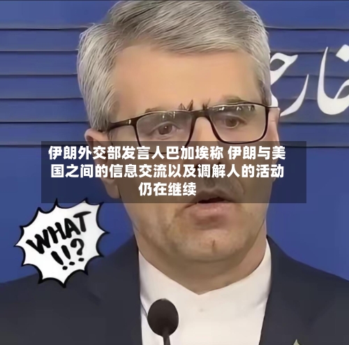 伊朗外交部发言人巴加埃称 伊朗与美国之间的信息交流以及调解人的活动仍在继续-第2张图片