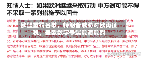 欧盟重罚谷歌，特朗普威胁对欧再征税，美欧数字争端愈演愈烈