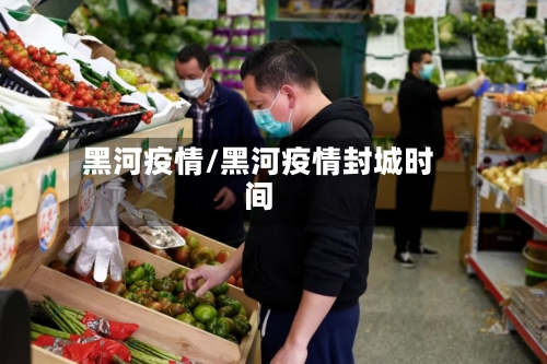 黑河疫情/黑河疫情封城时间-第2张图片