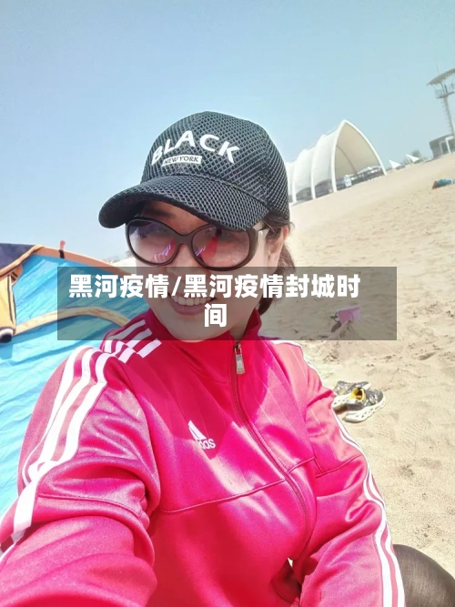 黑河疫情/黑河疫情封城时间