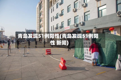 青岛发现51例阳性(青岛发现51例阳性 新闻)-第2张图片