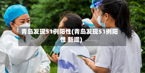 青岛发现51例阳性(青岛发现51例阳性 新闻)