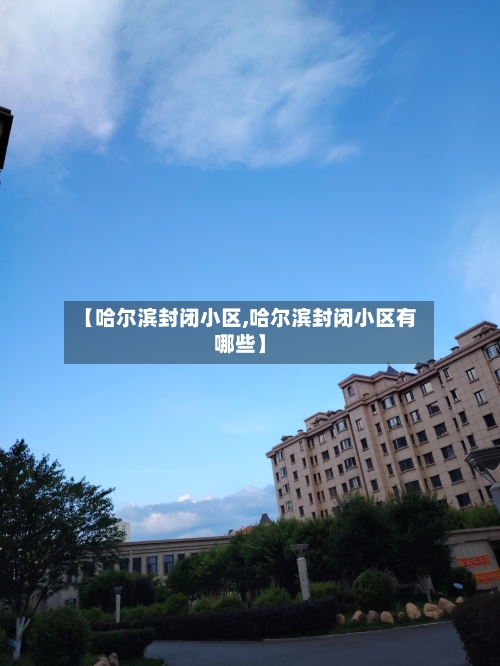 【哈尔滨封闭小区,哈尔滨封闭小区有哪些】-第2张图片