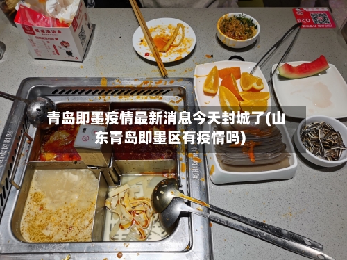 青岛即墨疫情最新消息今天封城了(山东青岛即墨区有疫情吗)