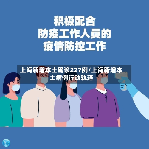 上海新增本土确诊227例/上海新增本土病例行动轨迹-第2张图片