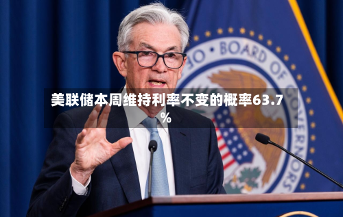 美联储本周维持利率不变的概率63.7%-第2张图片