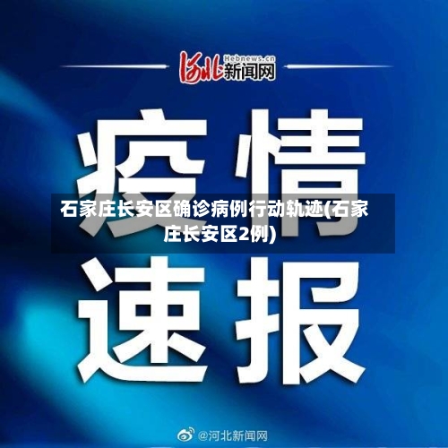 石家庄长安区确诊病例行动轨迹(石家庄长安区2例)
