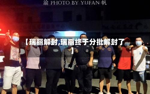 【瑞丽解封,瑞丽终于分批解封了】