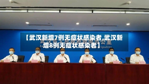 【武汉新增7例无症状感染者,武汉新增8例无症状感染者】