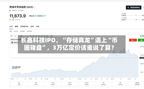 长鑫科技IPO，“存储真龙”遇上“币圈赌盘”，3万亿定价该谁说了算？