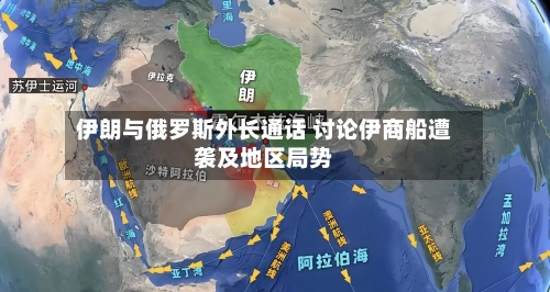 伊朗与俄罗斯外长通话 讨论伊商船遭袭及地区局势