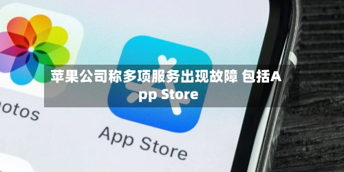苹果公司称多项服务出现故障 包括App Store