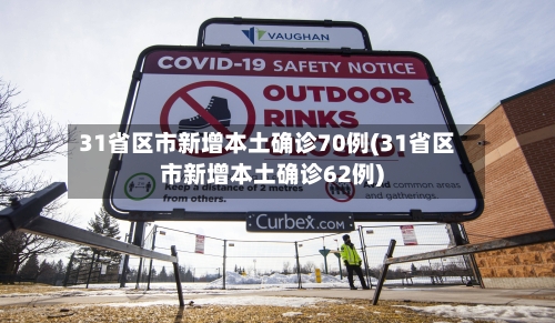31省区市新增本土确诊70例(31省区市新增本土确诊62例)-第3张图片