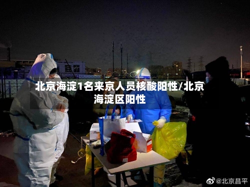 北京海淀1名来京人员核酸阳性/北京海淀区阳性