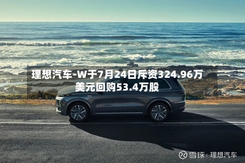 理想汽车-W于7月24日斥资324.96万美元回购53.4万股