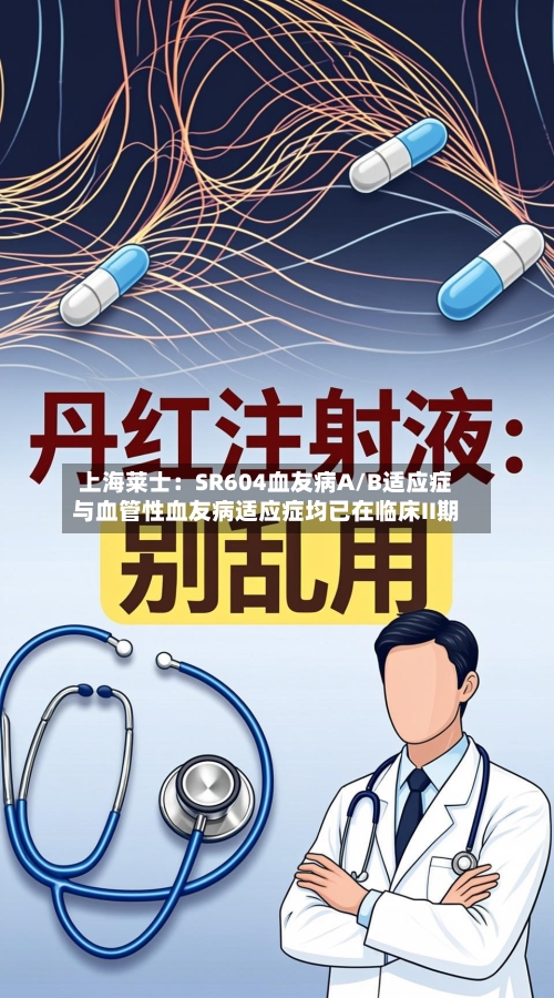 上海莱士:SR604血友病A/B适应症与血管性血友病适应症均已在临床II期-第2张图片