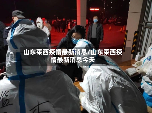 山东莱西疫情最新消息/山东莱西疫情最新消息今天-第3张图片