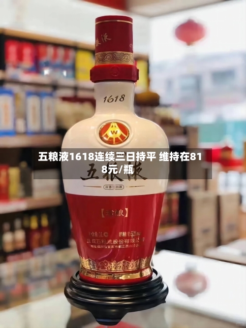 五粮液1618连续三日持平 维持在818元/瓶