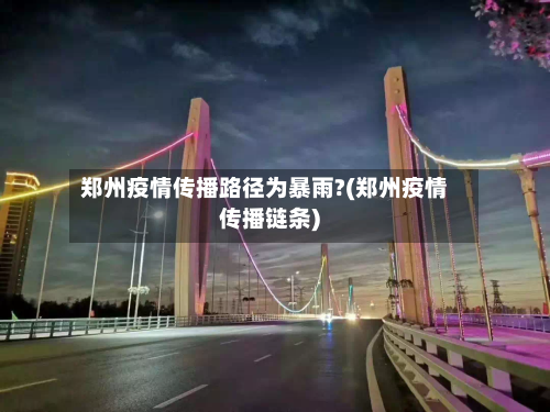 郑州疫情传播路径为暴雨?(郑州疫情传播链条)