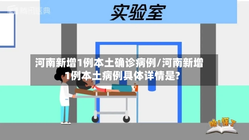 河南新增1例本土确诊病例/河南新增1例本土病例具体详情是?-第3张图片