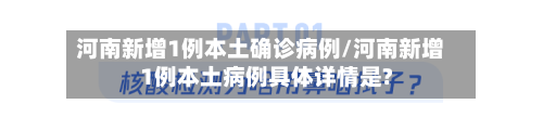 河南新增1例本土确诊病例/河南新增1例本土病例具体详情是?
