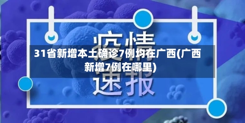 31省新增本土确诊7例均在广西(广西新增7例在哪里)-第3张图片