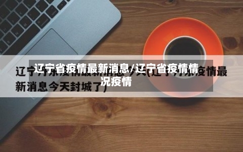 辽宁省疫情最新消息/辽宁省疫情情况疫情